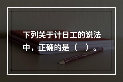 下列关于计日工的说法中，正确的是（　）。