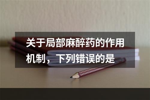 关于局部麻醉药的作用机制，下列错误的是