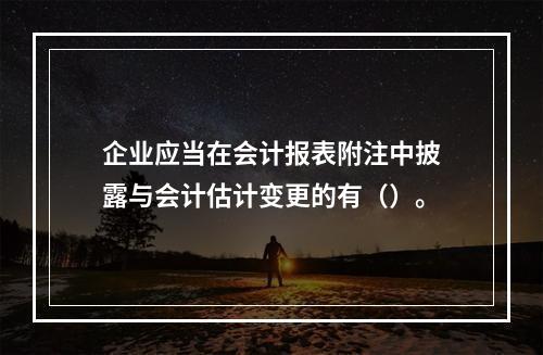 企业应当在会计报表附注中披露与会计估计变更的有（）。