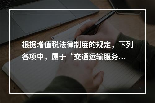 根据增值税法律制度的规定，下列各项中，属于“交通运输服务”的