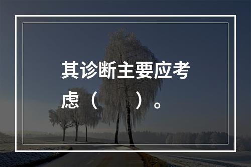 其诊断主要应考虑（　　）。