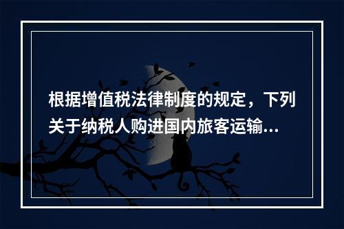 根据增值税法律制度的规定，下列关于纳税人购进国内旅客运输服务