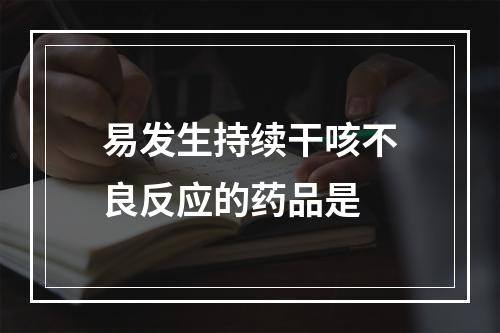 易发生持续干咳不良反应的药品是