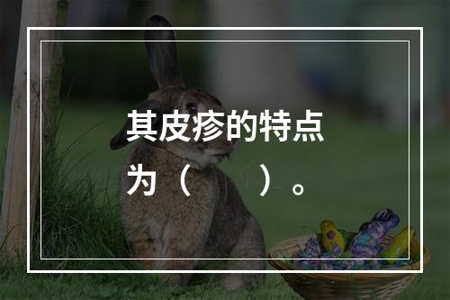 其皮疹的特点为（　　）。