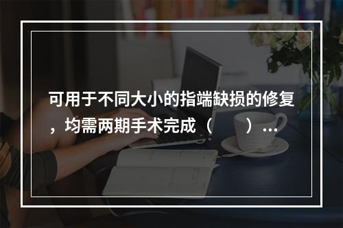 可用于不同大小的指端缺损的修复，均需两期手术完成（　　）。