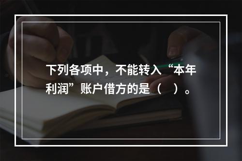 下列各项中，不能转入“本年利润”账户借方的是（　）。