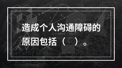 造成个人沟通障碍的原因包括（　）。