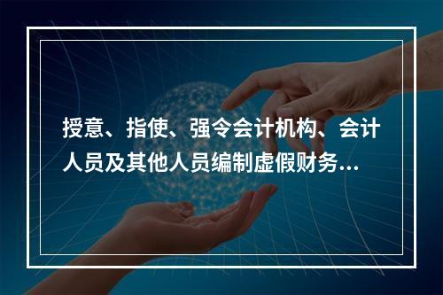 授意、指使、强令会计机构、会计人员及其他人员编制虚假财务会计