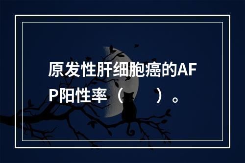 原发性肝细胞癌的AFP阳性率（　　）。