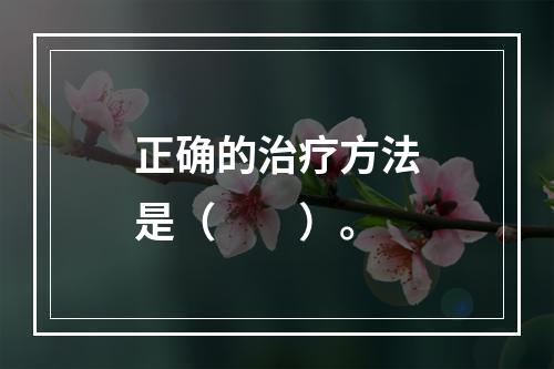 正确的治疗方法是（　　）。