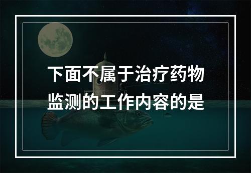 下面不属于治疗药物监测的工作内容的是