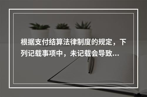 根据支付结算法律制度的规定，下列记载事项中，未记载会导致票据