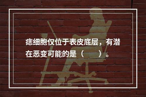 痣细胞仅位于表皮底层，有潜在恶变可能的是（　　）。