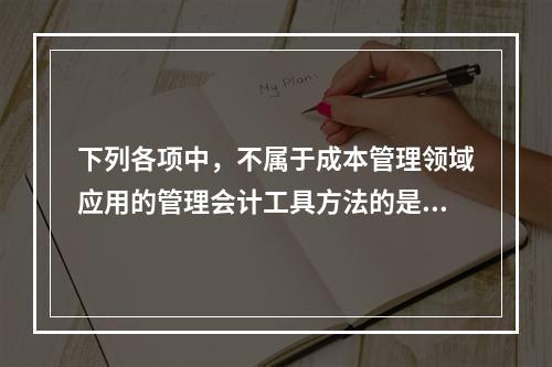 下列各项中，不属于成本管理领域应用的管理会计工具方法的是（　