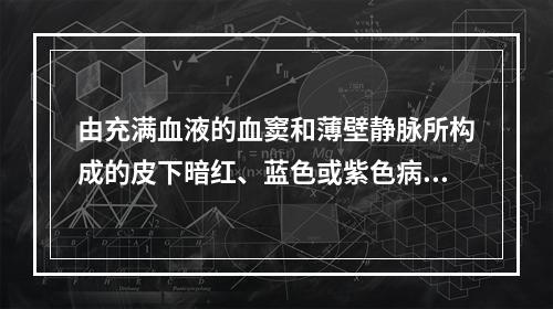 由充满血液的血窦和薄壁静脉所构成的皮下暗红、蓝色或紫色病灶是