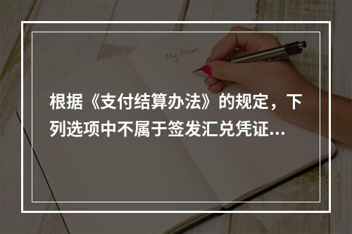 根据《支付结算办法》的规定，下列选项中不属于签发汇兑凭证必须