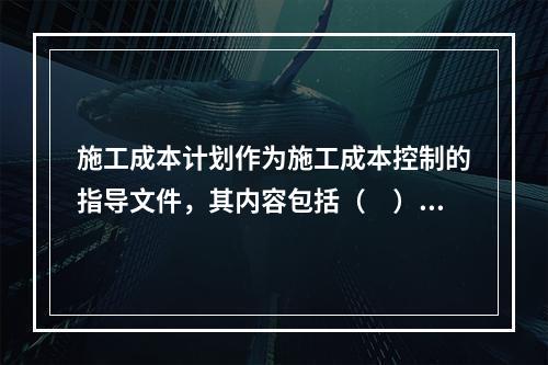 施工成本计划作为施工成本控制的指导文件，其内容包括（　）。