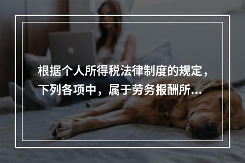 根据个人所得税法律制度的规定，下列各项中，属于劳务报酬所得的