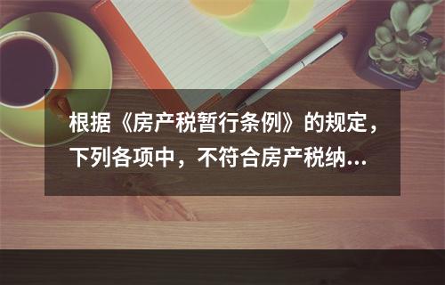 根据《房产税暂行条例》的规定，下列各项中，不符合房产税纳税义