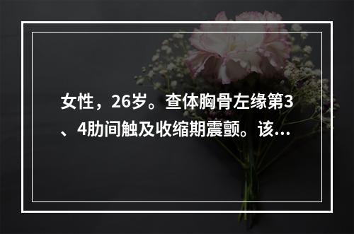 女性，26岁。查体胸骨左缘第3、4肋间触及收缩期震颤。该患者