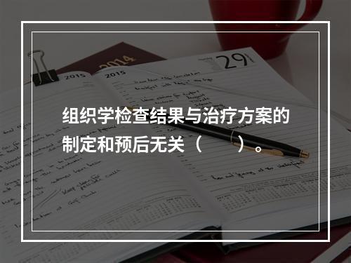 组织学检查结果与治疗方案的制定和预后无关（　　）。