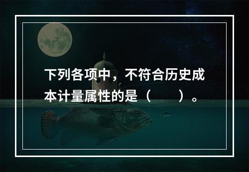 下列各项中，不符合历史成本计量属性的是（  ）。