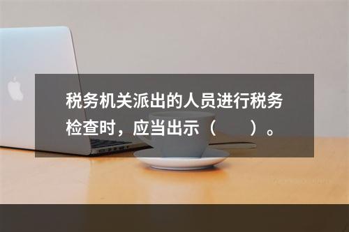 税务机关派出的人员进行税务检查时，应当出示（　　）。