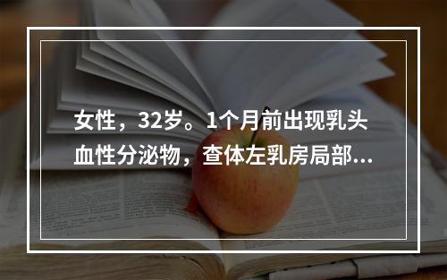 女性，32岁。1个月前出现乳头血性分泌物，查体左乳房局部皮肤