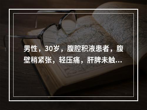 男性，30岁，腹腔积液患者，腹壁稍紧张，轻压痛，肝脾未触及