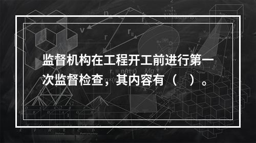 监督机构在工程开工前进行第一次监督检查，其内容有（　）。