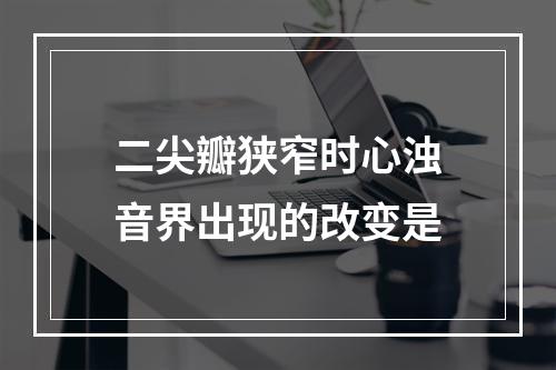 二尖瓣狭窄时心浊音界出现的改变是