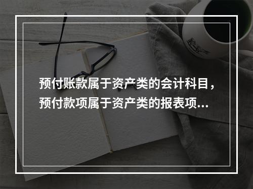 预付账款属于资产类的会计科目，预付款项属于资产类的报表项目。