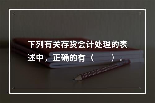 下列有关存货会计处理的表述中，正确的有（  ）。