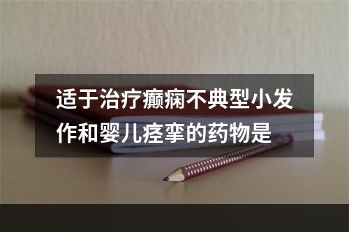 适于治疗癫痫不典型小发作和婴儿痉挛的药物是