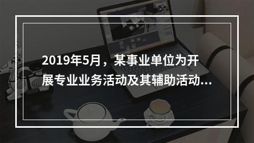 2019年5月，某事业单位为开展专业业务活动及其辅助活动人员