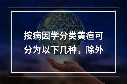 按病因学分类黄疸可分为以下几种，除外