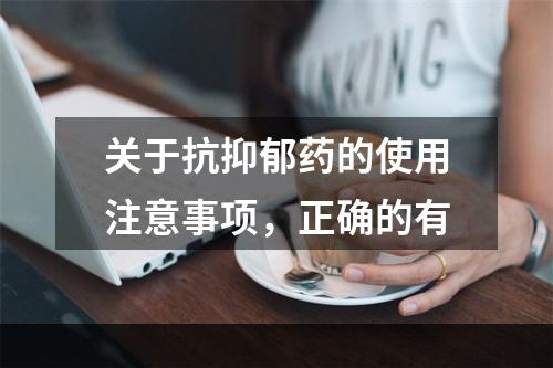 关于抗抑郁药的使用注意事项，正确的有