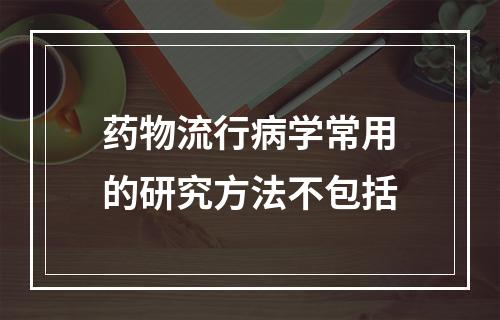 药物流行病学常用的研究方法不包括