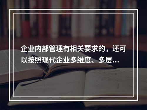 企业内部管理有相关要求的，还可以按照现代企业多维度、多层次的