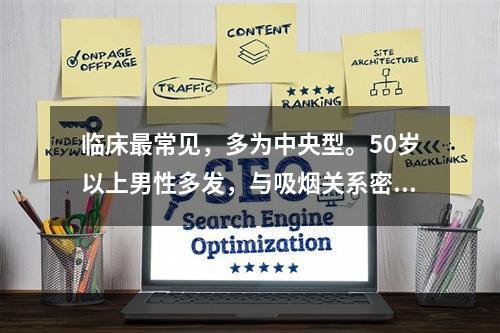 临床最常见，多为中央型。50岁以上男性多发，与吸烟关系密切，