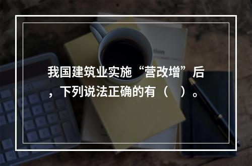 我国建筑业实施“营改增”后，下列说法正确的有（　）。