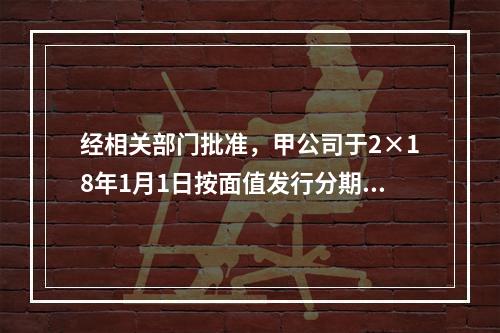 经相关部门批准，甲公司于2×18年1月1日按面值发行分期付息