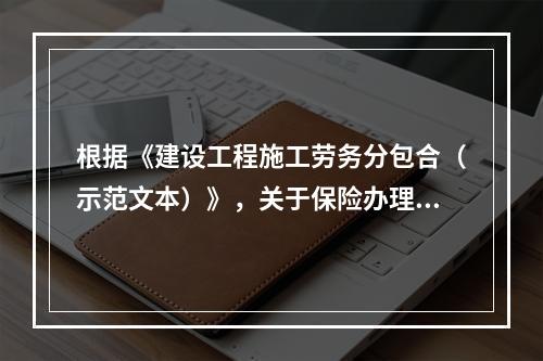 根据《建设工程施工劳务分包合（示范文本）》，关于保险办理的说