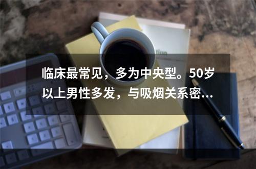 临床最常见，多为中央型。50岁以上男性多发，与吸烟关系密切，