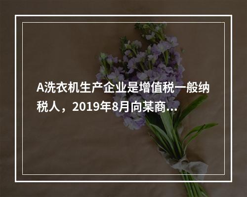 A洗衣机生产企业是增值税一般纳税人，2019年8月向某商场销