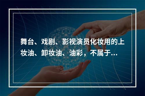 舞台、戏剧、影视演员化妆用的上妆油、卸妆油、油彩，不属于消费