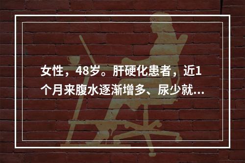 女性，48岁。肝硬化患者，近1个月来腹水逐渐增多、尿少就诊