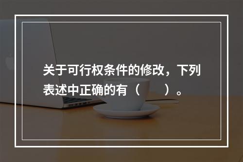 关于可行权条件的修改，下列表述中正确的有（  ）。