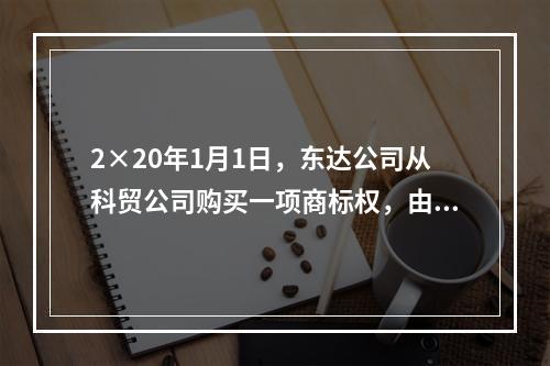 2×20年1月1日，东达公司从科贸公司购买一项商标权，由于东