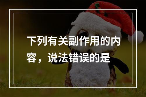 下列有关副作用的内容，说法错误的是